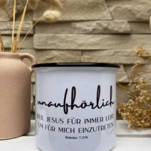 Keramiktasse in Emailleoptik - Unaufhörlich - Weil Jesus für immer lebt, um für mich einzutreten. Hebräer 7,25b
